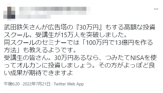 武田鉄矢さんが広告塔の「30万円」もする高額な投資スクール。受講生が15万人を突破しました。
同スクールのセミナーでは「100万円で13億円を作る方法」も教えるようです。
受講生の皆さんは、そんなにお金があるなら、つみたてNISAを使ってオルカンに投資しましょう。その方がよっぽど良い成果が期待できますよ
