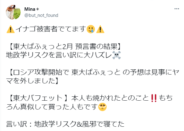 ⚠️イナゴ被害者でてます😕⚠️
【東大ばふぇっと2月 預言書の結果】
地政学リスクを言い訳に大ハズレ🐱
【ロシア攻撃開始で 東大ばふぇっとの予想は見事にヤマを外しました】
【東大バフェット】本人も焼かれたとのこと‼️もちろん真似して買った人もです🤔
言い訳：地政学リスク&風邪で寝てた